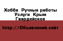 Хобби. Ручные работы Услуги. Крым,Гвардейское